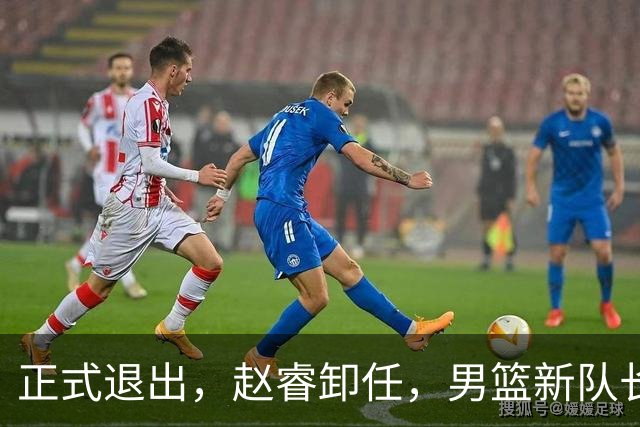 正式退出，赵睿卸任，男篮新队长官宣，30岁，后卫，第二次当选